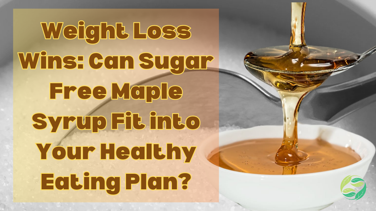 Weight Loss Wins: Can Sugar Free Maple Syrup Fit into Your Healthy Eating Plan?